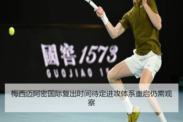 梅西迈阿密国际复出时间待定进攻体系重启仍需观察