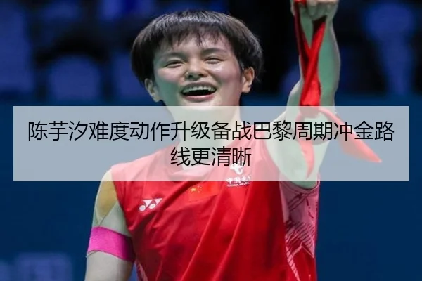 陈芋汐难度动作升级备战巴黎周期冲金路线更清晰