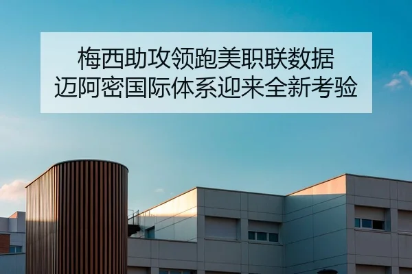 梅西助攻领跑美职联数据 迈阿密国际体系迎来全新考验