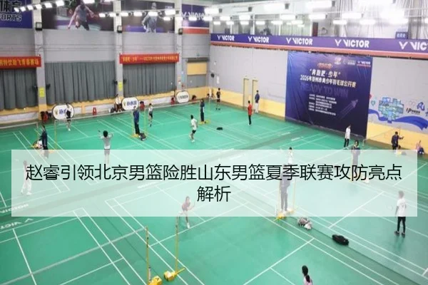 赵睿引领北京男篮险胜山东男篮夏季联赛攻防亮点解析